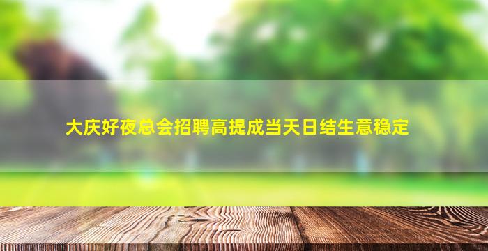 大庆好夜总会招聘高提成当天日结生意稳定